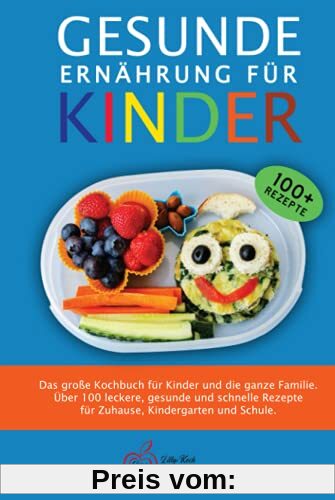 GESUNDE ERNÄHRUNG FÜR KINDER: Das große Kochbuch für Kinder und die ganze Familie. Über 100 leckere, gesunde und schnelle Rezepte für Zuhause, Kindergarten und Schule